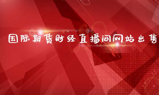 国际期货财经直播间网站出售_https://www.gzbbqc.com_道指期货_第1张