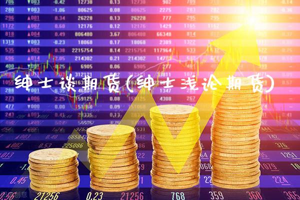 绅士谈期货(绅士浅论期货)_https://www.gzbbqc.com_股指期货_第1张