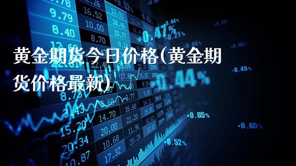 黄金期货今日价格(黄金期货价格最新)_https://www.gzbbqc.com_期货知识_第1张