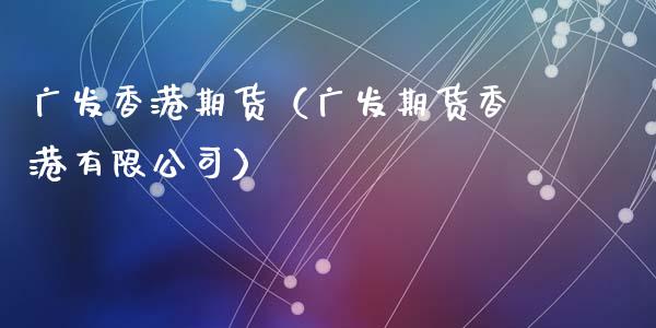 广发香港期货（广发期货香港有限公司）_https://www.gzbbqc.com_期货知识_第1张