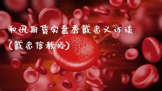 和讯期货实盘秀戴忠义访谈(戴忠信教授)_https://www.gzbbqc.com_纳指期货_第1张