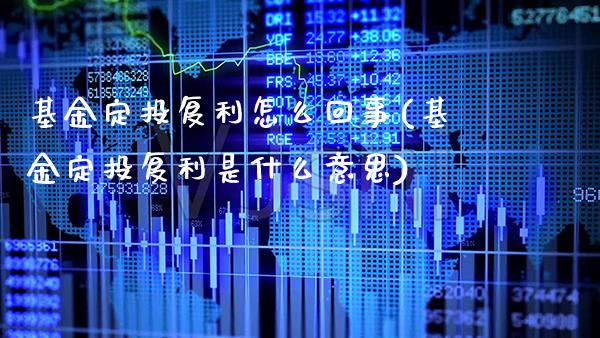 基金定投复利怎么回事(基金定投复利是什么意思)_https://www.gzbbqc.com_纳指期货_第1张