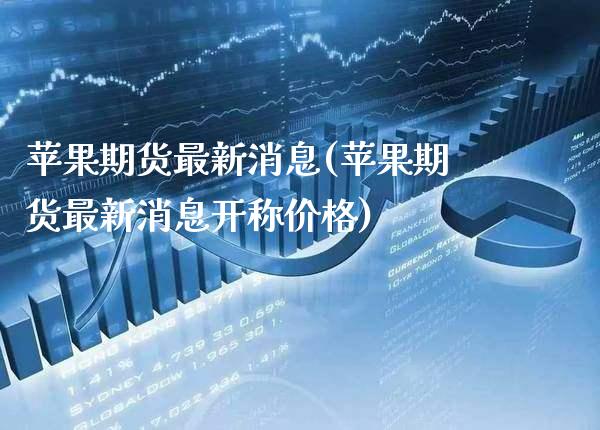 苹果期货最新消息(苹果期货最新消息开称价格)_https://www.gzbbqc.com_期货知识_第1张