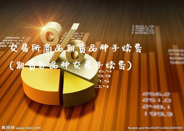 交易所商品期货品种手续费(期货各品种交易手续费)_https://www.gzbbqc.com_纳指期货_第1张