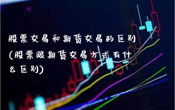 股票交易和期货交易的区别(股票跟期货交易方式有什么区别)_https://www.gzbbqc.com_纳指期货_第1张