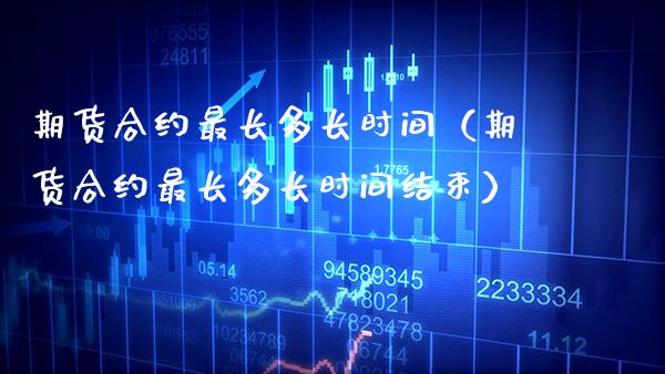 期货合约最长多长时间（期货合约最长多长时间结束）_https://www.gzbbqc.com_恒指期货_第1张