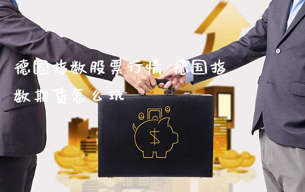 德国指数股票行情 德国指数期货怎么玩_https://www.gnhpgy.com_德指期货_第1张