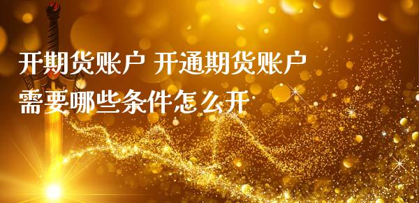 开期货账户 开通期货账户需要哪些条件怎么开_https://www.gzbbqc.com_纳指期货_第1张