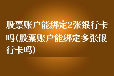 股票账户能绑定2张银行卡吗(股票账户能绑定多张银行卡吗)_https://www.gzbbqc.com_期货知识_第1张