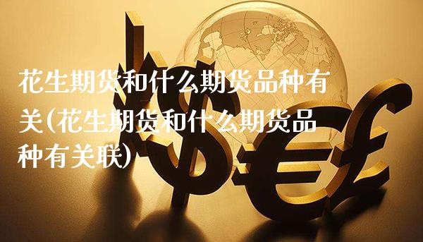 花生期货和什么期货品种有关(花生期货和什么期货品种有关联)_https://www.gzbbqc.com_原油期货_第1张