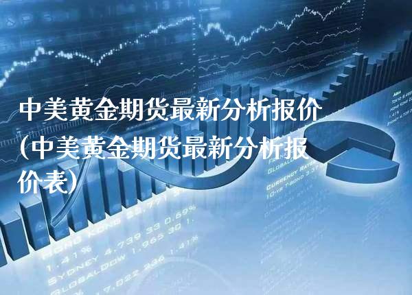 中美黄金期货最新分析报价(中美黄金期货最新分析报价表)_https://www.gzbbqc.com_恒指期货_第1张