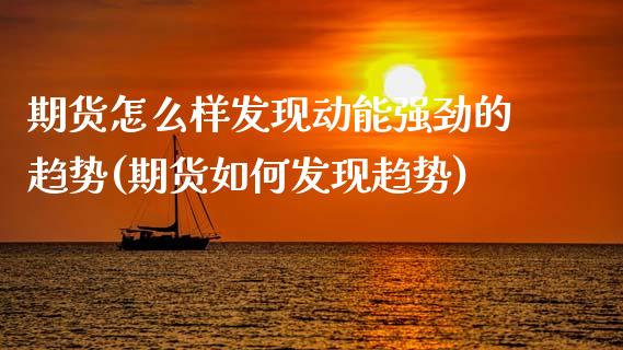期货怎么样发现动能强劲的趋势(期货如何发现趋势)_https://www.gzbbqc.com_黄金期货_第1张
