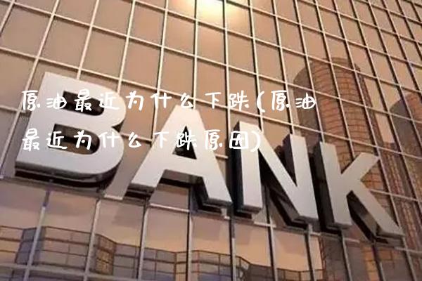 原油最近为什么下跌(原油最近为什么下跌原因)_https://www.gzbbqc.com_黄金期货_第1张