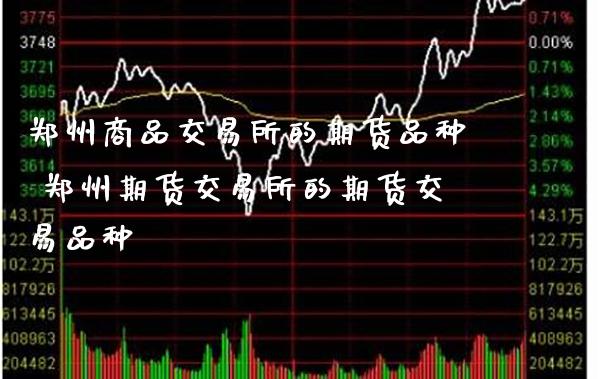 郑州商品交易所的期货品种 郑州期货交易所的期货交易品种_https://www.gnhpgy.com_恒指期货_第1张