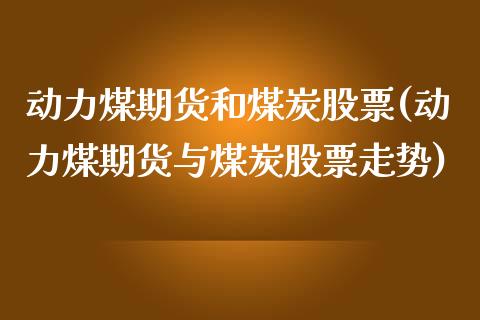 动力煤期货和煤炭股票(动力煤期货与煤炭股票走势)_https://www.gzbbqc.com_原油期货_第1张