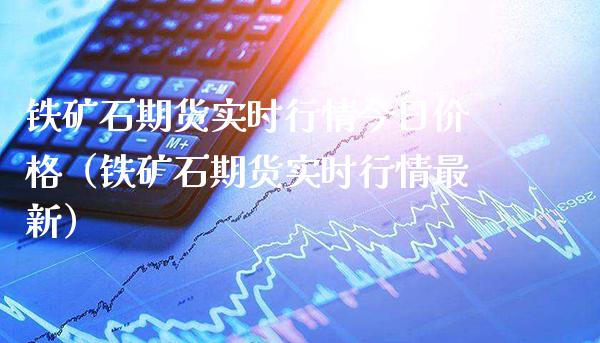铁矿石期货实时行情今日价格（铁矿石期货实时行情最新）_https://www.gzbbqc.com_恒指期货_第1张