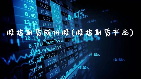 股指期货成份股(股指期货产品)_https://www.gzbbqc.com_恒指期货_第1张