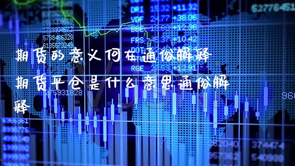 期货的意义何在通俗解释 期货平仓是什么意思通俗解释_https://www.gnhpgy.com_期货知识_第1张