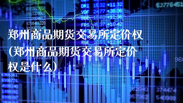 郑州商品期货交易所定价权(郑州商品期货交易所定价权是什么)_未分类_第1张_八八期货网 郑州商品期货交易所定价权(郑州商品期货交易所定价权是什么)_https://www.gzbbqc.com_未分类_第1张