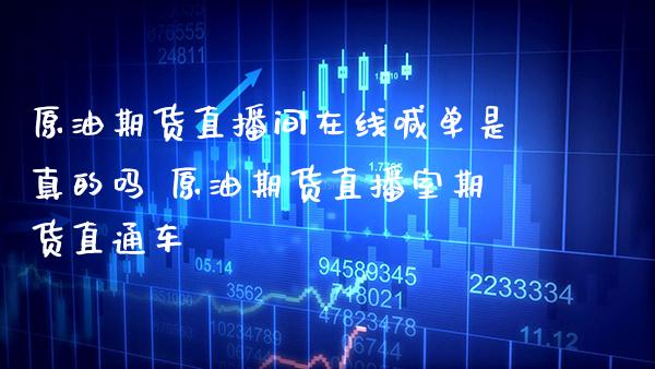 原油期货直播间在线喊单是真的吗 原油期货直播室期货直通车_https://www.gzbbqc.com_道指期货_第1张