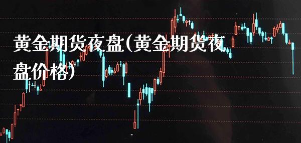 黄金期货夜盘(黄金期货夜盘价格)_https://www.gzbbqc.com_股指期货_第1张