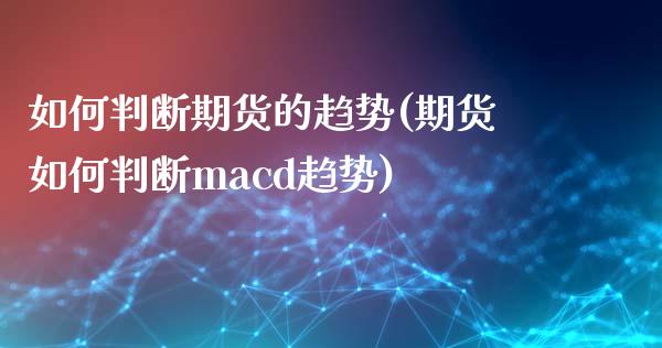 如何判断期货的趋势(期货如何判断macd趋势)_https://www.gzbbqc.com_股指期货_第1张