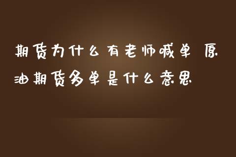 期货为什么有老师喊单 原油期货多单是什么意思_https://www.gzbbqc.com_恒指期货_第1张