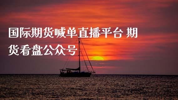 国际期货喊单直播平台 期货看盘公众号_https://www.gzbbqc.com_恒指期货_第1张