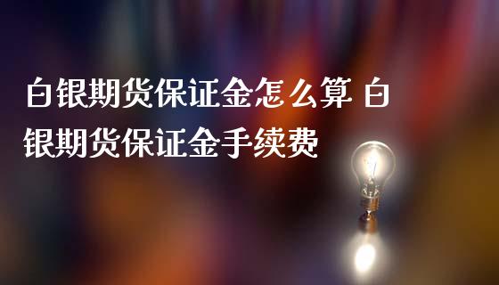 白银期货保证金怎么算 白银期货保证金手续费_https://www.gzbbqc.com_黄金期货_第1张