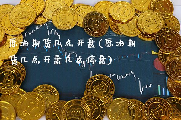 原油期货几点开盘(原油期货几点开盘几点停盘)_https://www.gzbbqc.com_期货知识_第1张