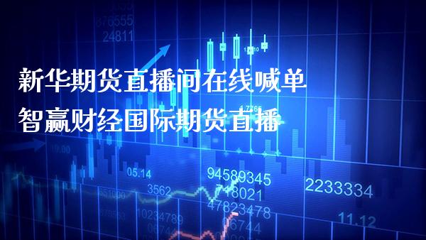 新华期货直播间在线喊单 智赢财经国际期货直播_https://www.gnhpgy.com_黄金期货_第1张