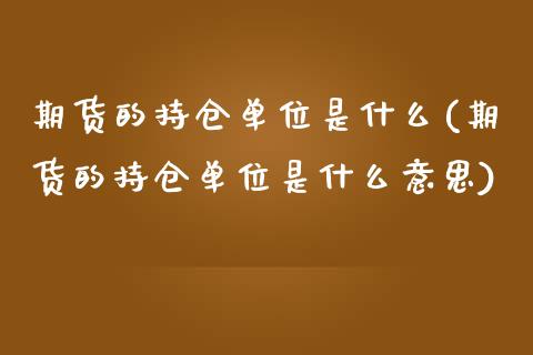 期货的持仓单位是什么(期货的持仓单位是什么意思)_期货知识_第1张_八八期货网 期货的持仓单位是什么(期货的持仓单位是什么意思)_https://www.gzbbqc.com_期货知识_第1张