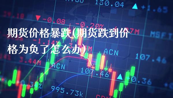 期货价格暴跌(期货跌到价格为负了怎么办)_https://www.gzbbqc.com_德指期货_第1张
