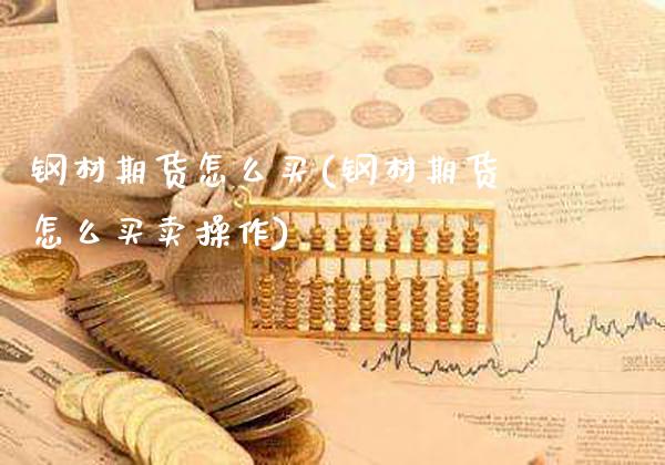 钢材期货怎么买(钢材期货怎么买卖操作)_https://www.gzbbqc.com_德指期货_第1张