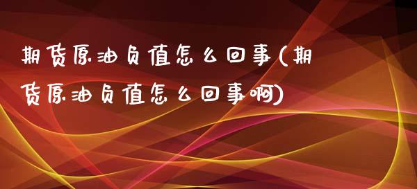 期货原油负值怎么回事(期货原油负值怎么回事啊)_https://www.gzbbqc.com_股指期货_第1张