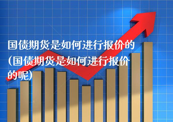 国债期货是如何进行报价的(国债期货是如何进行报价的呢)_https://www.gzbbqc.com_纳指期货_第1张