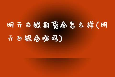 明天白银期货会怎么样(明天白银会涨吗)_黄金期货_第1张_八八期货网 明天白银期货会怎么样(明天白银会涨吗)_https://www.gzbbqc.com_黄金期货_第1张