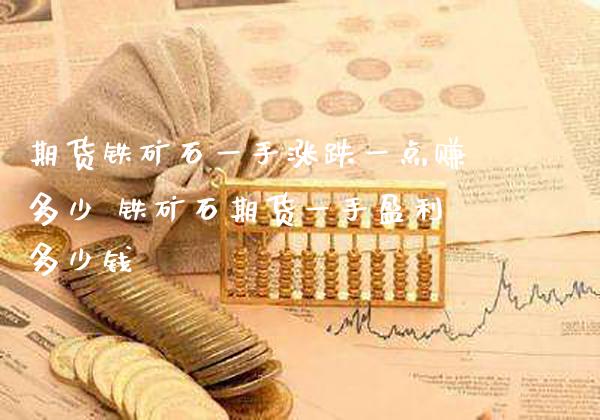 期货铁矿石一手涨跌一点赚多少 铁矿石期货一手盈利多少钱_https://www.gnhpgy.com_恒指期货_第1张