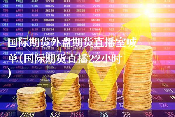 国际期货外盘期货直播室喊单(国际期货直播22小时)_https://www.gzbbqc.com_股指期货_第1张