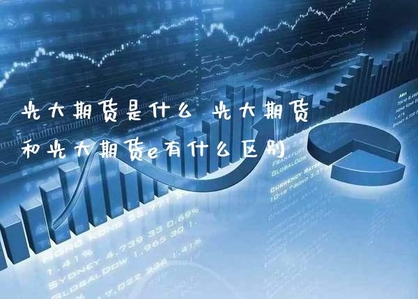 光大期货是什么 光大期货和光大期货e有什么区别_https://www.gnhpgy.com_纳指期货_第1张