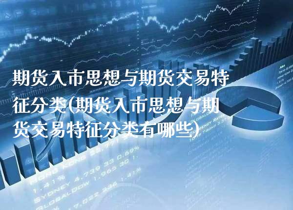 期货入市思想与期货交易特征分类(期货入市思想与期货交易特征分类有哪些)_https://www.gzbbqc.com_期货知识_第1张