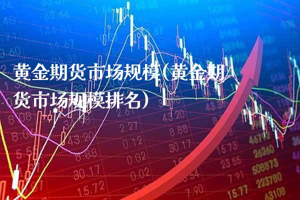 黄金期货市场规模(黄金期货市场规模排名)_https://www.gzbbqc.com_未分类_第1张