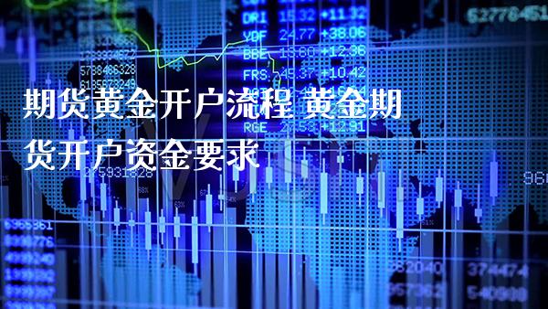 期货黄金开户流程 黄金期货开户资金要求_https://www.gzbbqc.com_德指期货_第1张