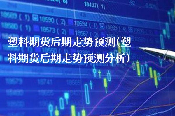 塑料期货后期走势预测(塑料期货后期走势预测分析)_https://www.gzbbqc.com_黄金期货_第1张