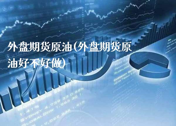 外盘期货原油(外盘期货原油好不好做)_https://www.gzbbqc.com_黄金期货_第1张