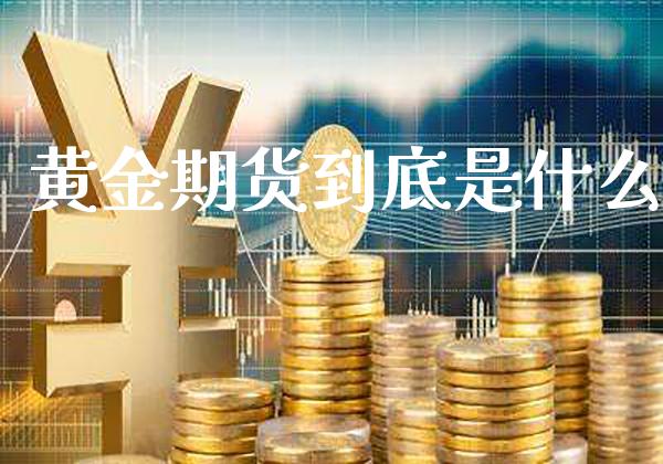 黄金期货到底是什么_https://www.gnhpgy.com_德指期货_第1张