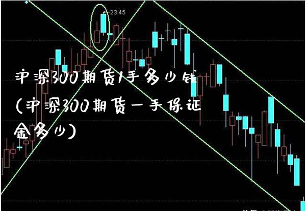 沪深300期货1手多少钱(沪深300期货一手保证金多少)_https://www.gzbbqc.com_原油期货_第1张