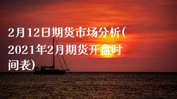 2月12日期货市场分析(2021年2月期货开盘时间表)_https://www.gzbbqc.com_黄金期货_第1张