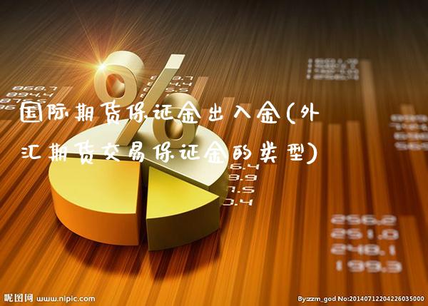 国际期货保证金出入金(外汇期货交易保证金的类型)_https://www.gzbbqc.com_原油期货_第1张