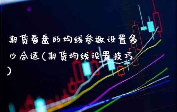 期货看盘的均线参数设置多少合适(期货均线设置技巧)_https://www.gzbbqc.com_股指期货_第1张